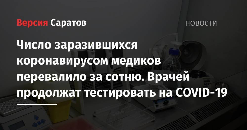 Станислав Шувалов - Число заразившихся коронавирусом медиков перевалило за сотню. Врачей продолжат тестировать на COVID-19 - nversia.ru - Саратов
