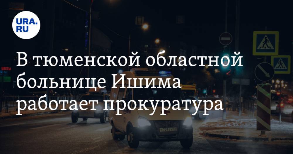 В тюменской областной больнице Ишима работает прокуратура - ura.news - Тюмень - Тюменская обл.