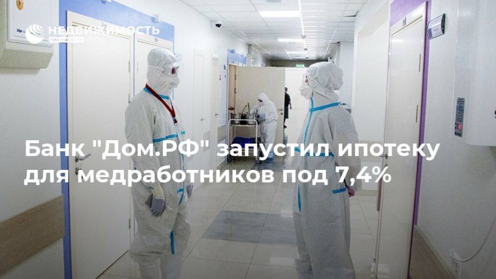 Банк "Дом.РФ" запустил ипотеку для медработников под 7,4% - realty.ria.ru - Москва