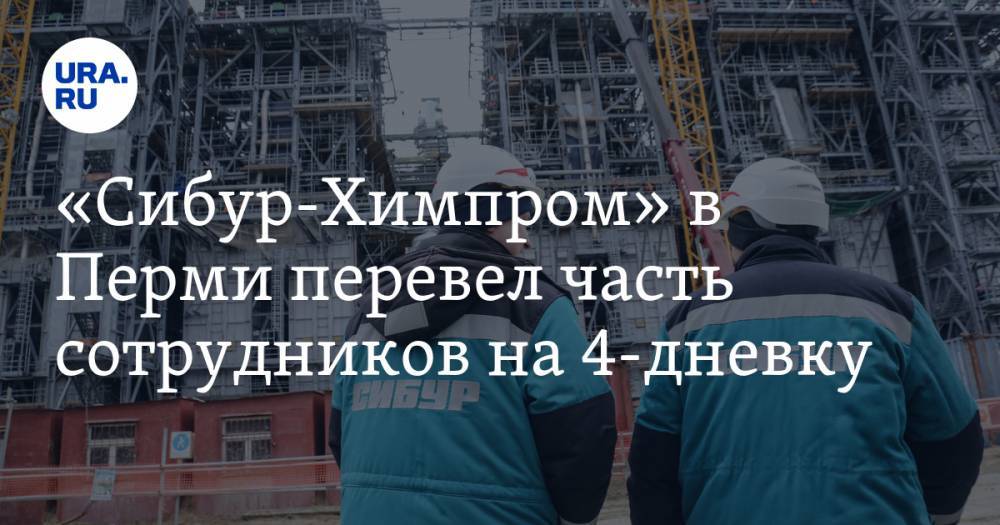 «Сибур-Химпром» в Перми перевел часть сотрудников на 4-дневку - ura.news - Пермь