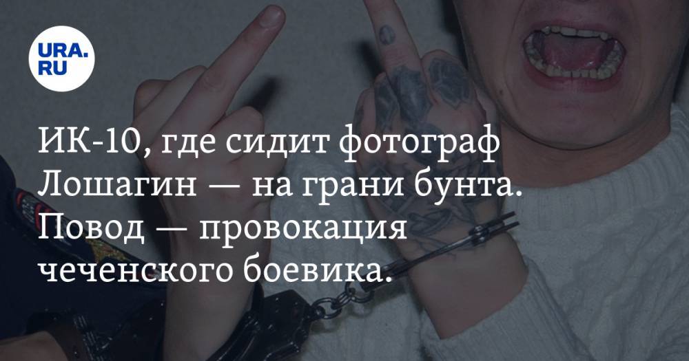 ИК-10, где сидит фотограф Лошагин — на грани бунта. Повод — провокация чеченского боевика. ВИДЕО - ura.news - Екатеринбург - респ. Чечня