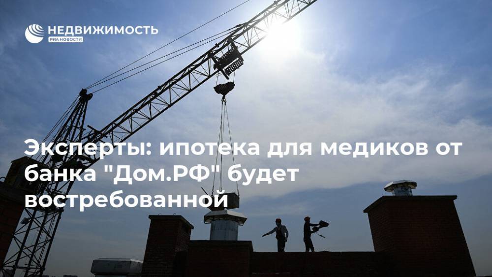 Эксперты: ипотека для медиков от банка "Дом.РФ" будет востребованной - realty.ria.ru - Москва