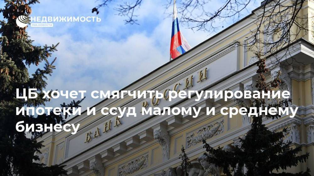 ЦБ хочет смягчить регулирование ипотеки и ссуд малому и среднему бизнесу - realty.ria.ru - Москва - Россия