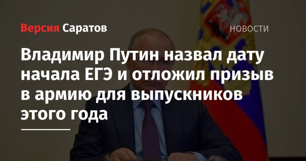 Владимир Путин - Владимир Путин назвал дату начала ЕГЭ и отложил призыв в армию для выпускников этого года - nversia.ru - Россия