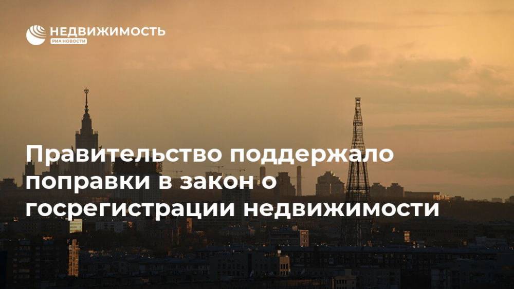 Правительство поддержало поправки в закон о госрегистрации недвижимости - realty.ria.ru - Москва - Россия