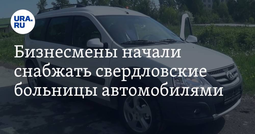 Бизнесмены начали снабжать свердловские больницы автомобилями. ВИДЕО - ura.news - Екатеринбург - Свердловская обл. - район Ленинский