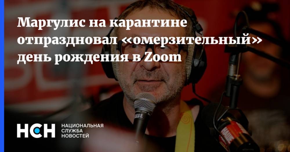 Маргулис на карантине отпраздновал «омерзительный» день рождения в Zoom - nsn.fm - Москва - Россия - Краснодарский край - Московская обл.