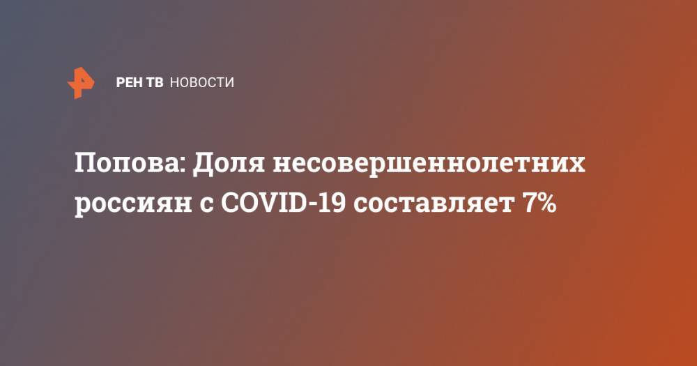 Владимир Путин - Анна Попова - Попова: Доля несовершеннолетних россиян с COVID-19 составляет 7% - ren.tv - Москва - Россия