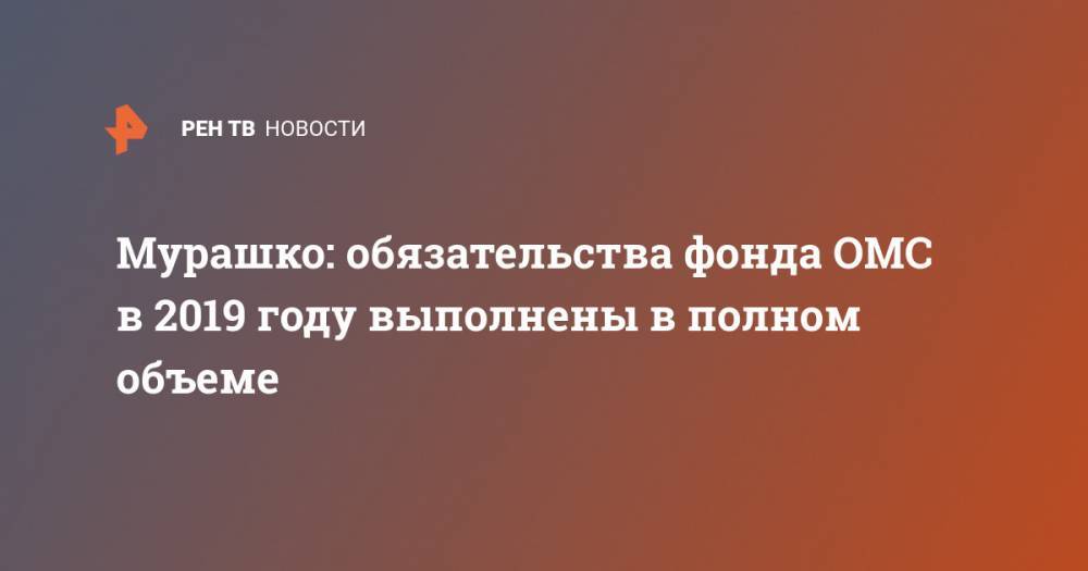 Михаил Мурашко - Мурашко: обязательства фонда ОМС в 2019 году выполнены в полном объеме - ren.tv - Россия