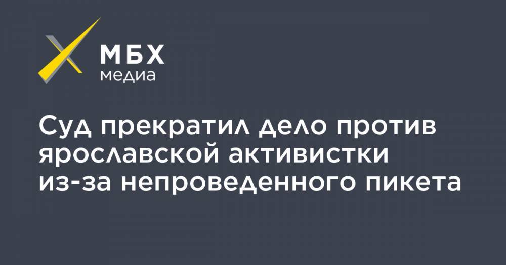 Суд прекратил дело против ярославской активистки из-за непроведенного пикета - mbk.news - Ярославль