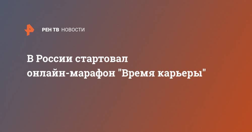 В России стартовал онлайн-марафон "Время карьеры" - ren.tv - Россия