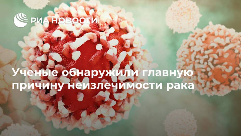 Ученые обнаружили главную причину неизлечимости рака - ria.ru - Москва - США