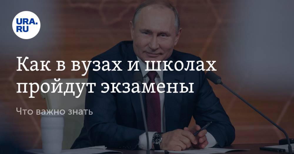 Как в вузах и школах пройдут экзамены. Что важно знать - ura.news