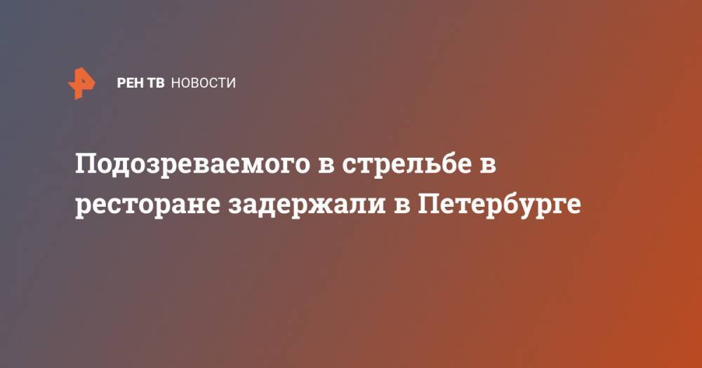 Подозреваемого в стрельбе в ресторане задержали в Петербурге - ren.tv - Санкт-Петербург