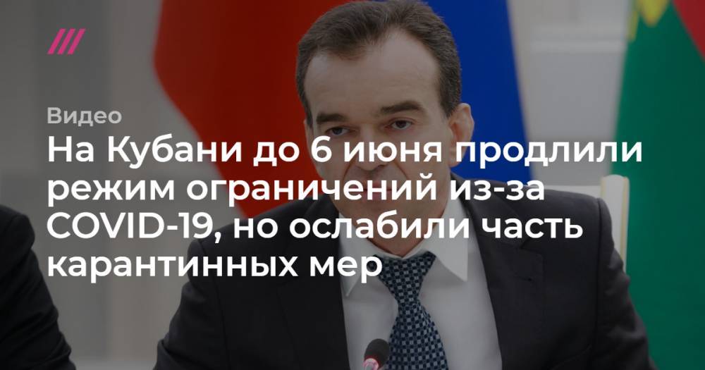 На Кубани до 6 июня продлили режим ограничений из-за COVID-19, но ослабили часть карантинных мер - tvrain.ru - Краснодарский край