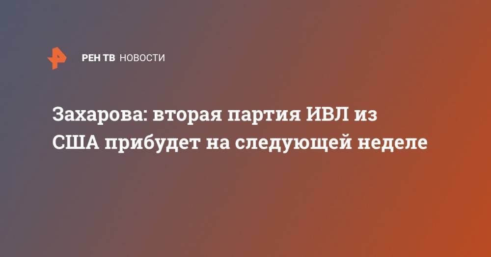 Мария Захарова - Захарова: вторая партия ИВЛ из США прибудет на следующей неделе - ren.tv - Россия - США