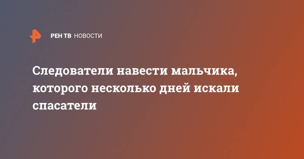 Следователи навести мальчика, которого несколько дней искали спасатели - ren.tv - Россия - Кировская обл.
