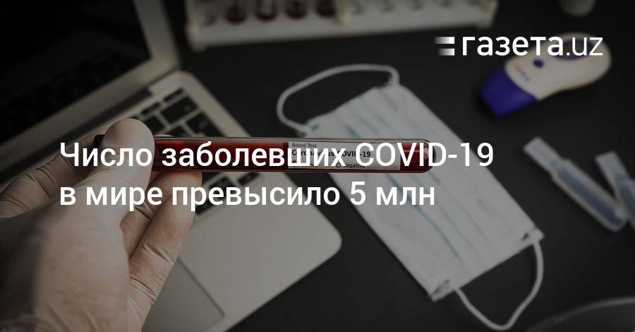 Джонс Хопкинс - Число заболевших COVID-19 в мире превысило 5 млн - gazeta.uz - Россия - США - Англия - Италия - Узбекистан - Бразилия - Испания