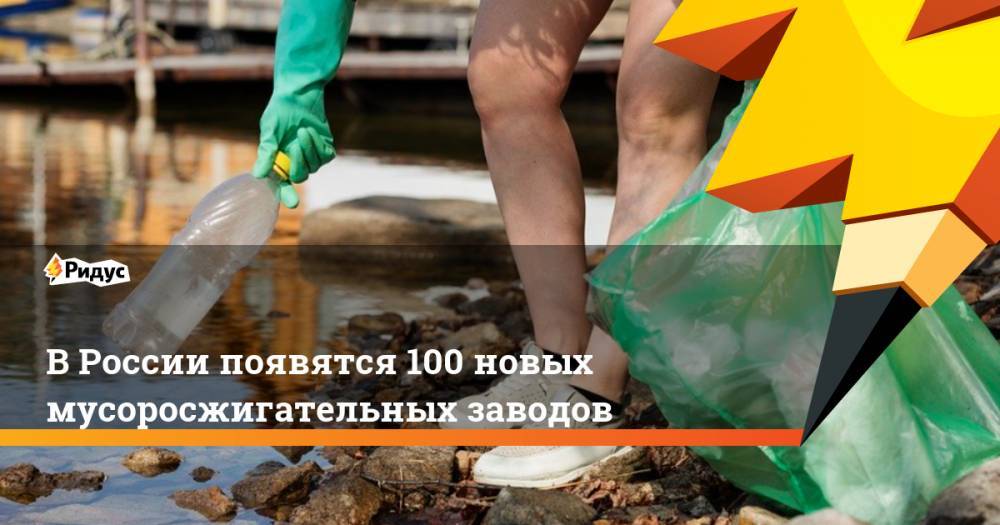 В России появятся 100 новых мусоросжигательных заводов - ridus.ru - Россия