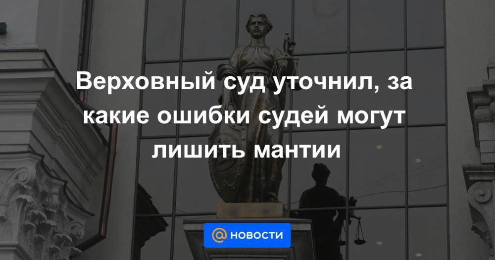 Верховный суд уточнил, за какие ошибки судей могут лишить мантии - news.mail.ru - Ставрополье - Биробиджан