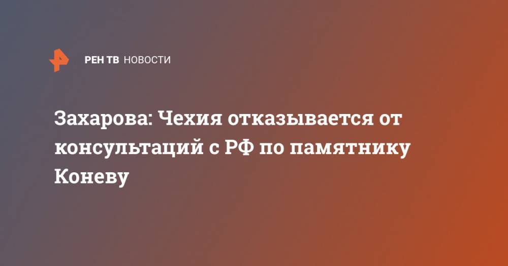 Мария Захарова - Иван Конев - Захарова: Чехия отказывается от консультаций с РФ по памятнику Коневу - ren.tv - Москва - Россия - Чехия