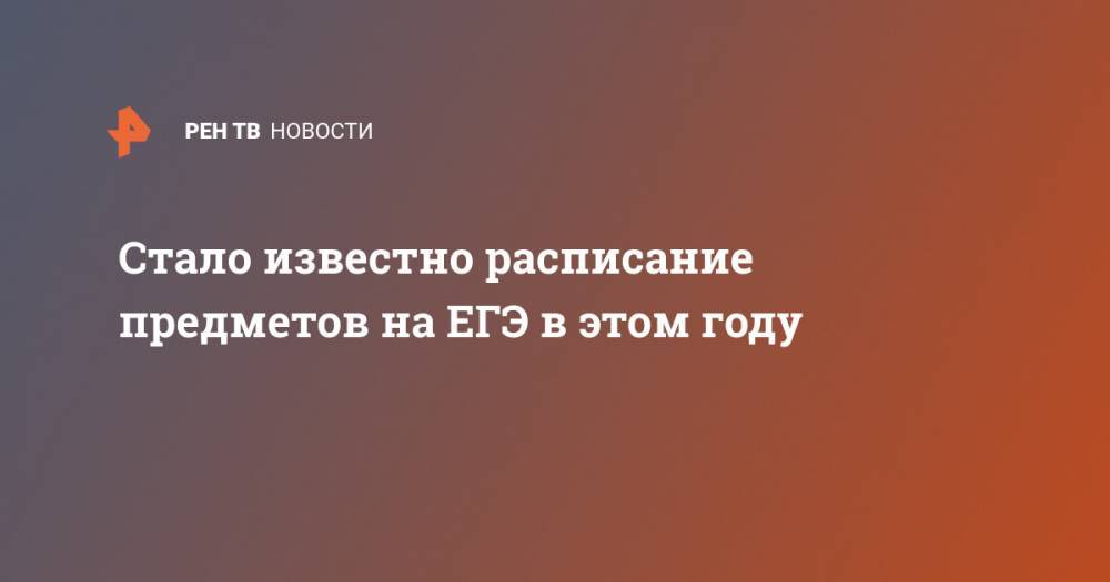 Владимир Путин - Стало известно расписание предметов на ЕГЭ в этом году - ren.tv - Россия