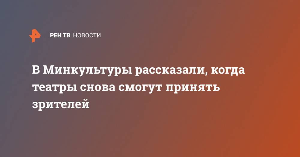 Ольга Любимова - В Минкультуры рассказали, когда театры снова смогут принять зрителей - ren.tv
