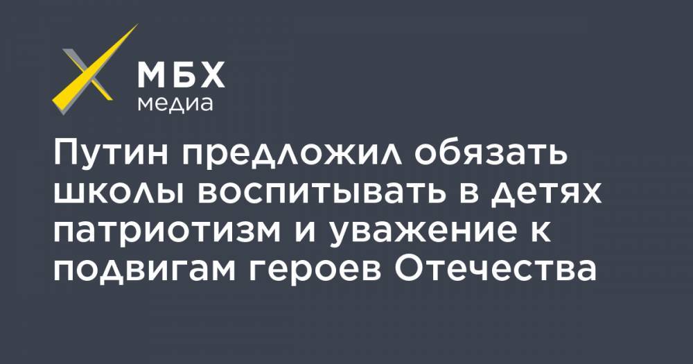 Владимир Путин - Путин предложил обязать школы воспитывать в детях патриотизм и уважение к подвигам героев Отечества - mbk.news - Россия