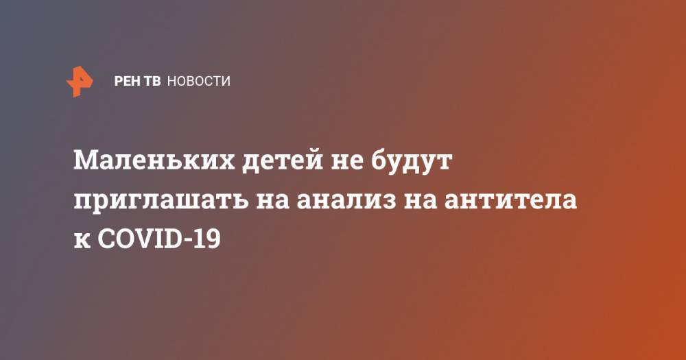 Сергей Собянин - Маленьких детей не будут приглашать на анализ на антитела к COVID-19 - ren.tv - Москва