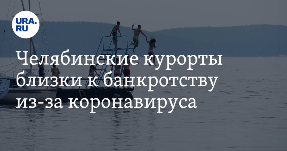 Челябинские курорты близки к банкротству из-за коронавируса. Власти приготовили сюрприз - ura.news - Челябинская обл.