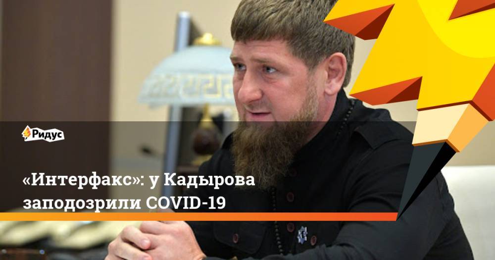Рамзан Кадыров - Ахмед Дудаев - «Интерфакс»: уКадырова заподозрили COVID-19 - ridus.ru - респ. Чечня
