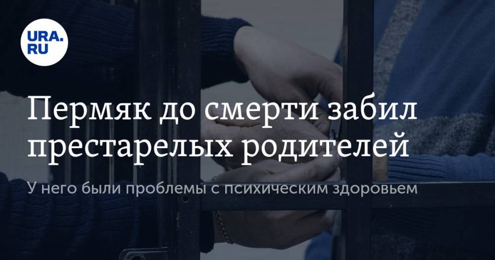 Пермяк до смерти забил престарелых родителей. У него были проблемы с психическим здоровьем - ura.news - Россия - Пермь