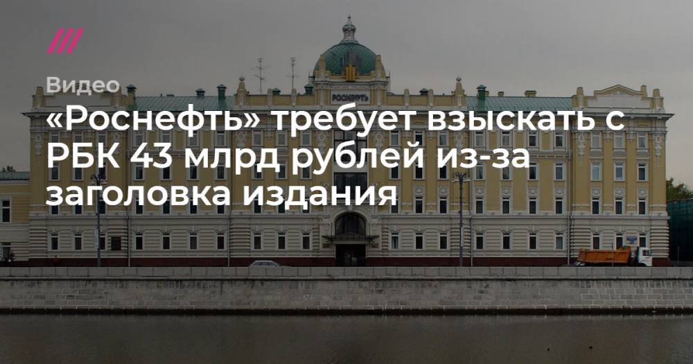 «Роснефть» требует взыскать с РБК 43 млрд рублей из-за заголовка издания - tvrain.ru - Венесуэла