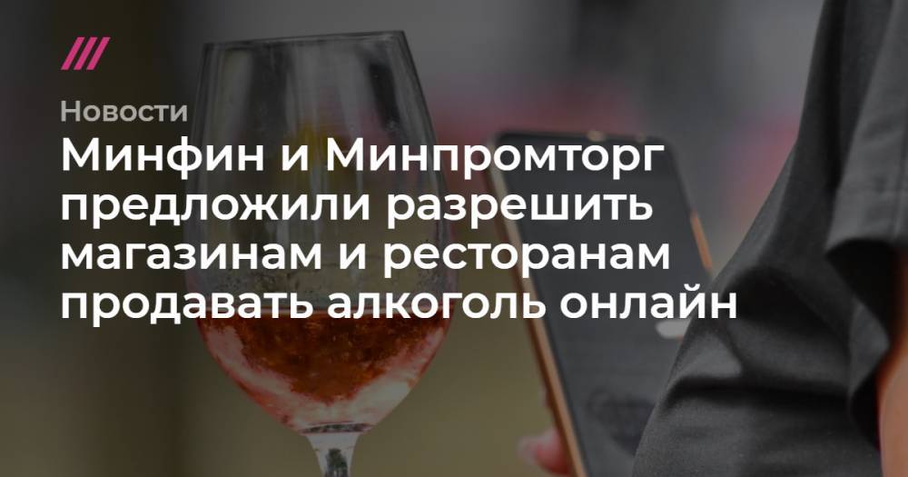 Минфин и Минпромторг предложили разрешить магазинам и ресторанам продавать алкоголь онлайн - tvrain.ru