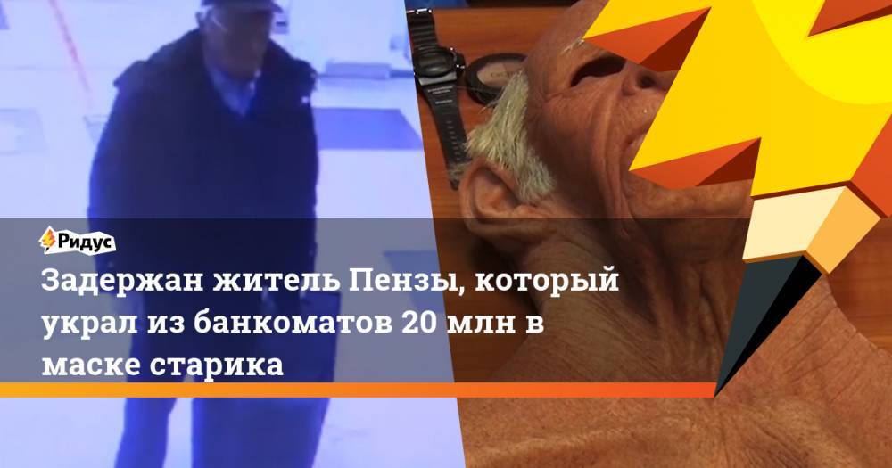 Ирина Волк - Задержан житель Пензы, который украл из банкоматов 20 млн в маске старика - ridus.ru - Россия - Пензенская обл. - Пенза