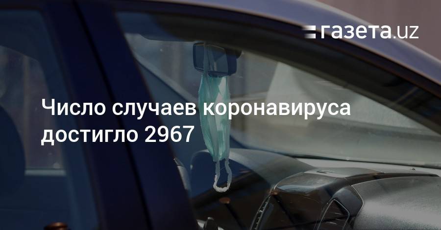 Число случаев коронавируса достигло 2967 - gazeta.uz - Узбекистан - Ташкент