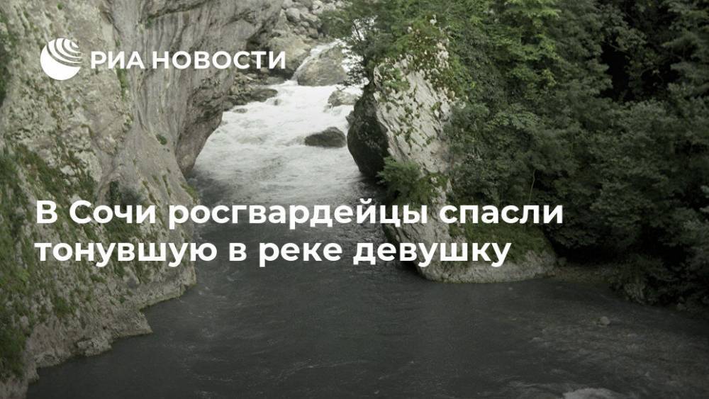 В Сочи росгвардейцы спасли тонувшую в реке девушку - ria.ru - Сочи - Краснодарский край