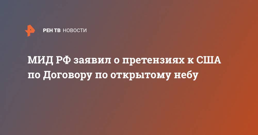 Мария Захарова - МИД РФ заявил о претензиях к США по Договору по открытому небу - ren.tv - Москва - Россия - США