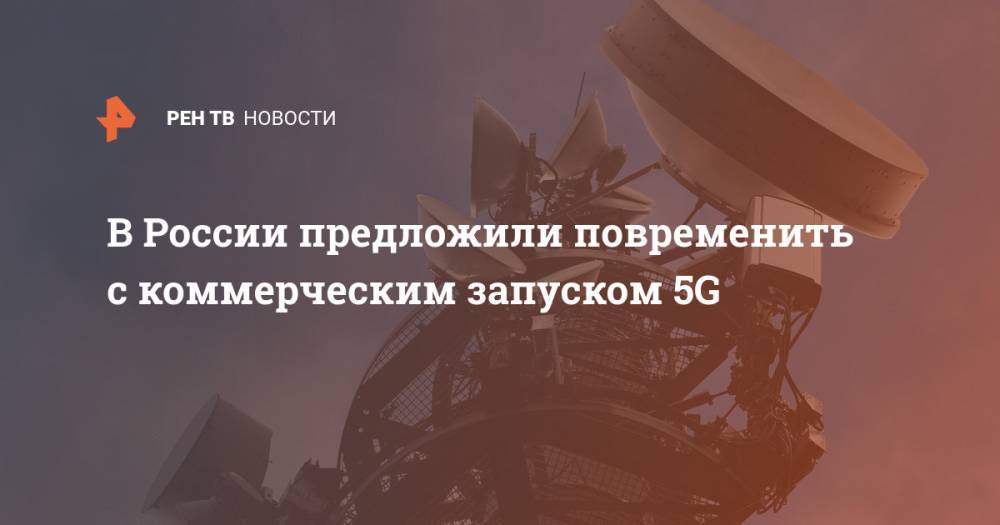 В России предложили повременить с коммерческим запуском 5G - ren.tv - Россия