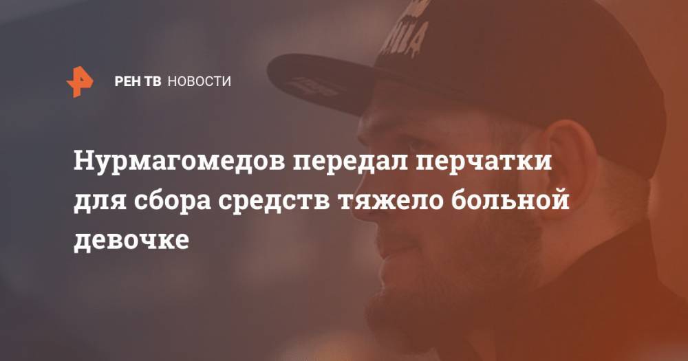 Хабиб Нурмагомедов - Нурмагомедов передал перчатки для сбора средств тяжело больной девочке - ren.tv - Калининград