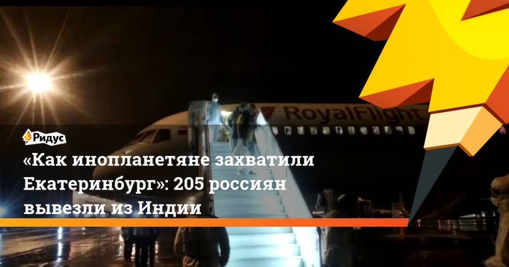 «Как инопланетяне захватили Екатеринбург»: 205 россиян вывезли из Индии - ridus.ru - Екатеринбург - Индия