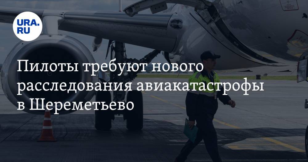 Пилоты требуют нового расследования авиакатастрофы в Шереметьево. «К следствию много вопросов» - ura.news - Россия