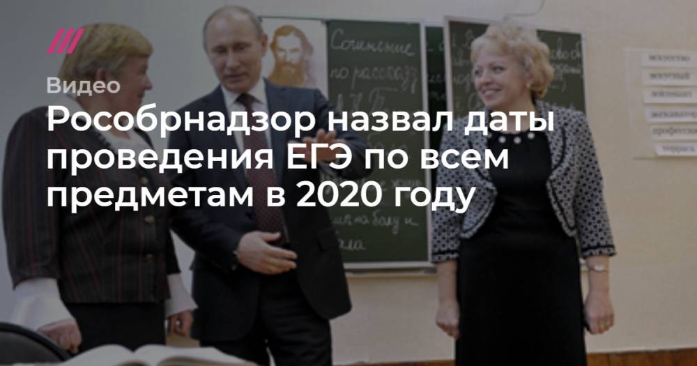 Владимир Путин - Рособрнадзор назвал даты проведения ЕГЭ по всем предметам в 2020 году - tvrain.ru - Россия