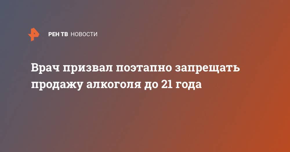 Алексей Казанцев - Врач призвал поэтапно запрещать продажу алкоголя до 21 года - ren.tv - Москва
