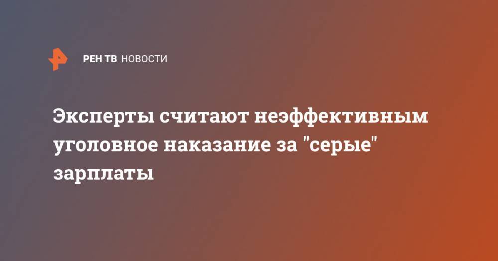 Анатолий Артамонов - Эксперты считают неэффективным уголовное наказание за "серые" зарплаты - ren.tv - Россия