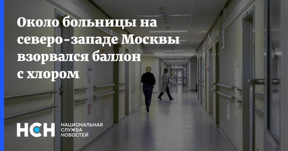 Около больницы на северо-западе Москвы взорвался баллон с хлором - nsn.fm - Москва