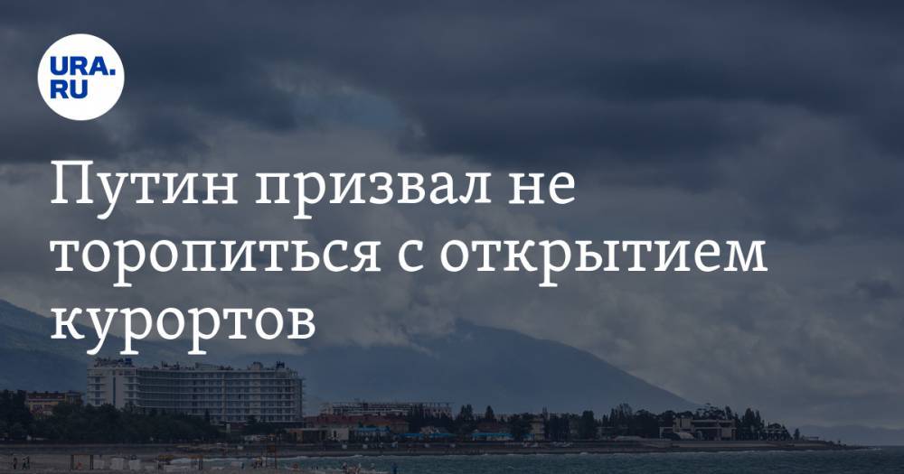 Владимир Путин - Вениамин Кондратьев - Путин призвал не торопиться с открытием курортов - ura.news - Россия - Краснодарский край