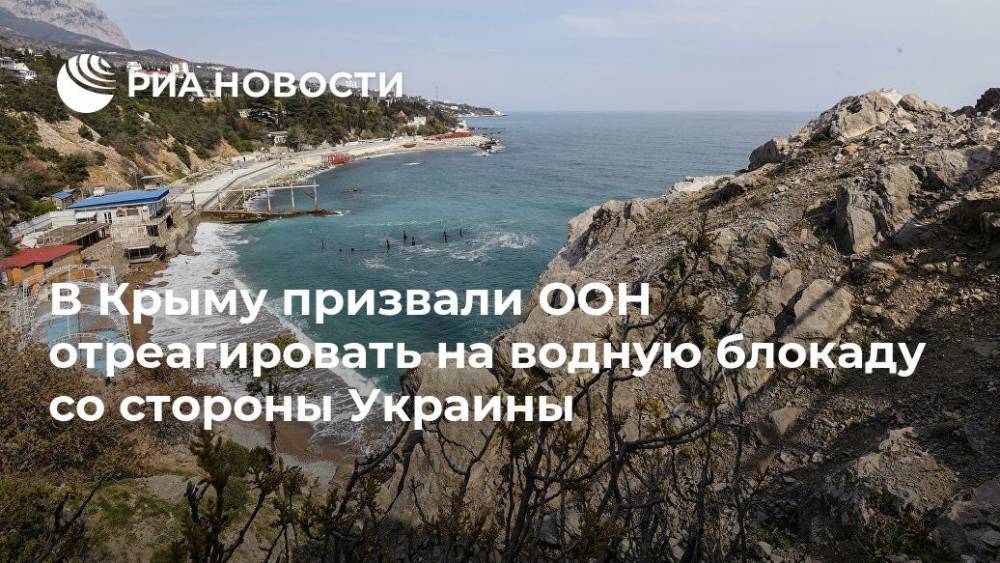 В Крыму призвали ООН отреагировать на водную блокаду со стороны Украины - ria.ru - Россия - Украина - Крым - Симферополь - Севастополь