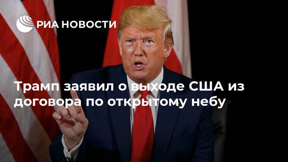 Дональд Трамп - Майк Помпео - Трамп заявил о выходе США из договора по открытому небу - ria.ru - Москва - Россия - США - Вашингтон