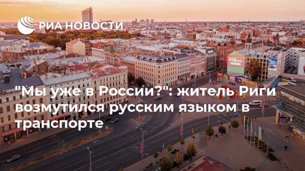"Мы уже в России?": житель Риги возмутился русским языком в транспорте - ria.ru - Москва - Россия - Рига - Латвия